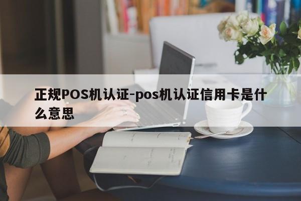 沾化正规POS机认证-pos机认证信用卡是什么意思
