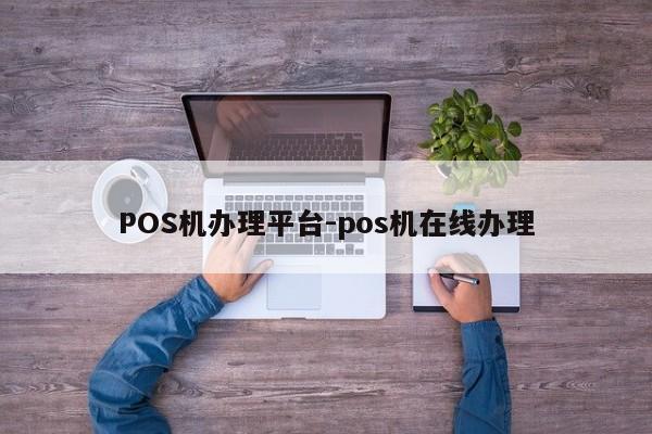 沾化POS机办理平台-pos机在线办理
