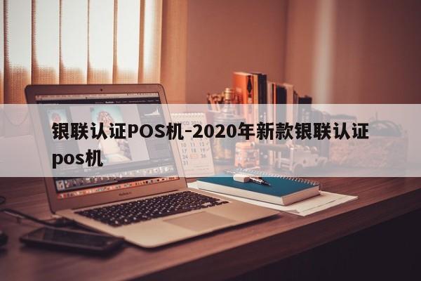 沾化银联认证POS机-2020年新款银联认证pos机